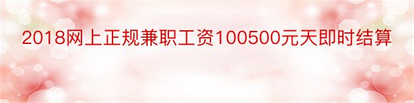 2018网上正规兼职工资100500元天即时结算