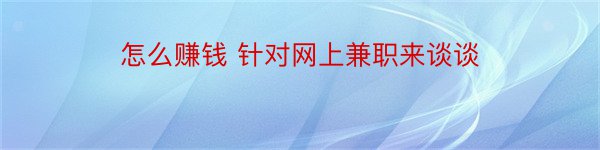 怎么赚钱 针对网上兼职来谈谈