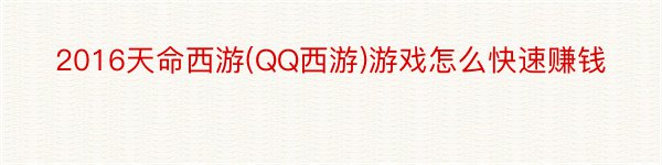 2016天命西游(QQ西游)游戏怎么快速赚钱