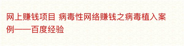 网上赚钱项目 病毒性网络赚钱之病毒植入案例——百度经验