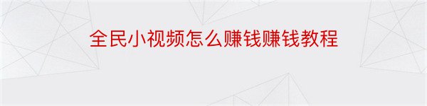 全民小视频怎么赚钱赚钱教程