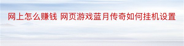 网上怎么赚钱 网页游戏蓝月传奇如何挂机设置