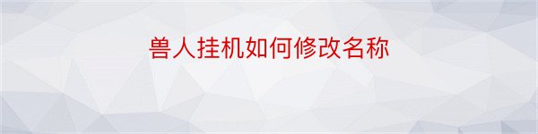 兽人挂机如何修改名称