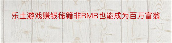 乐土游戏赚钱秘籍非RMB也能成为百万富翁