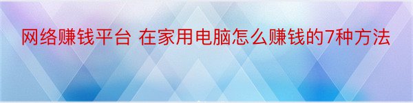 网络赚钱平台 在家用电脑怎么赚钱的7种方法