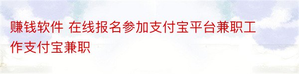 赚钱软件 在线报名参加支付宝平台兼职工作支付宝兼职