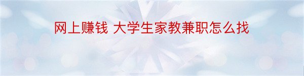 网上赚钱 大学生家教兼职怎么找