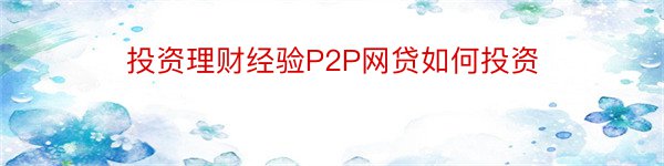 投资理财经验P2P网贷如何投资