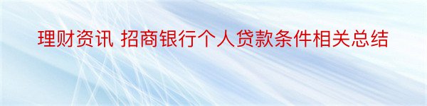 理财资讯 招商银行个人贷款条件相关总结