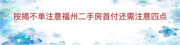 按揭不单注意福州二手房首付还需注意四点