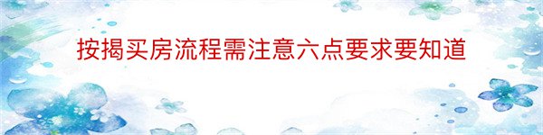 按揭买房流程需注意六点要求要知道