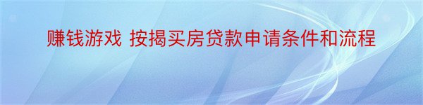 赚钱游戏 按揭买房贷款申请条件和流程