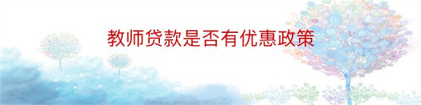 教师贷款是否有优惠政策