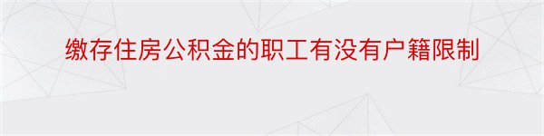 缴存住房公积金的职工有没有户籍限制