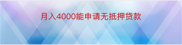 月入4000能申请无抵押贷款