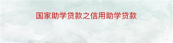 国家助学贷款之信用助学贷款