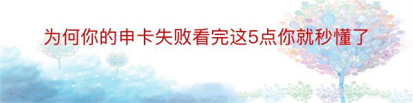 为何你的申卡失败看完这5点你就秒懂了