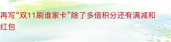 再写“双11刷谁家卡”除了多倍积分还有满减和红包